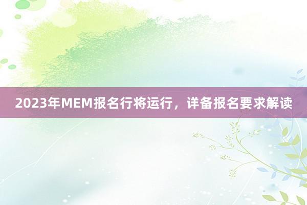 2023年MEM报名行将运行，详备报名要求解读