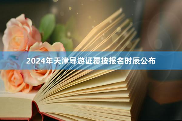 2024年天津导游证覆按报名时辰公布