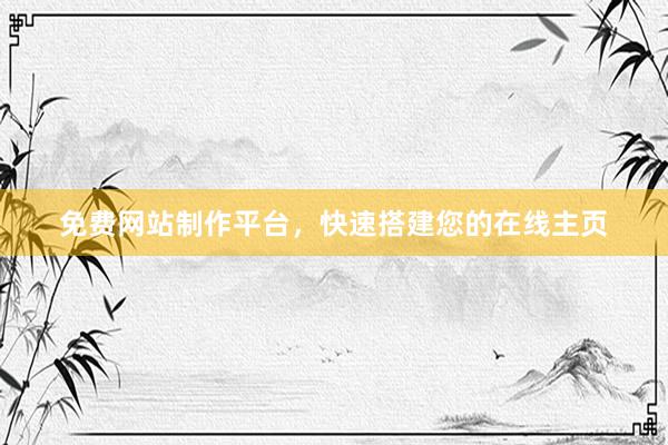 免费网站制作平台，快速搭建您的在线主页