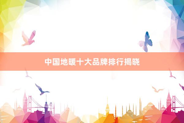 中国地暖十大品牌排行揭晓