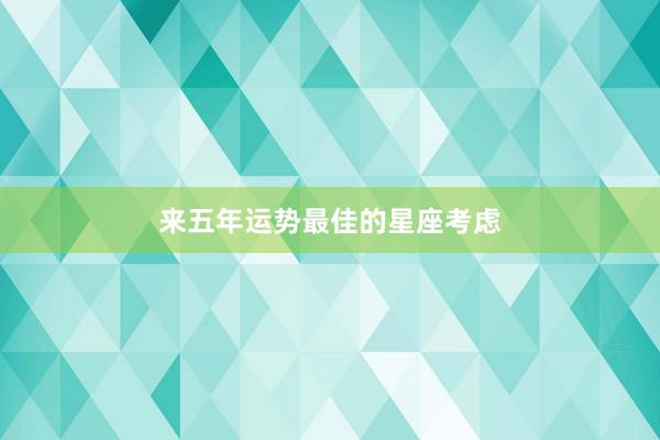 来五年运势最佳的星座考虑