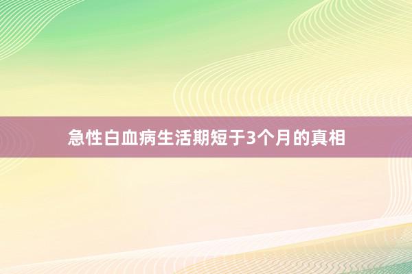 急性白血病生活期短于3个月的真相