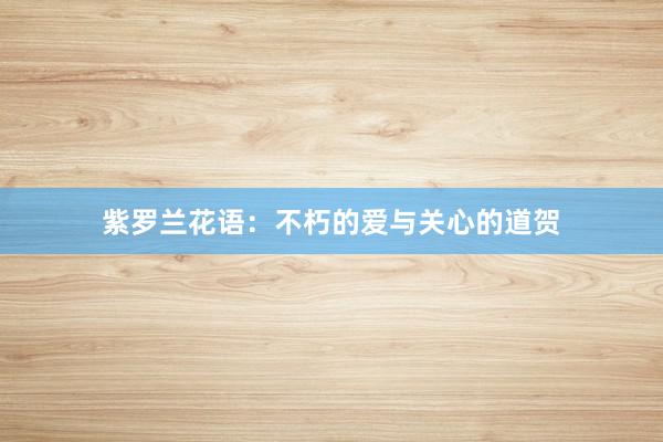 紫罗兰花语：不朽的爱与关心的道贺