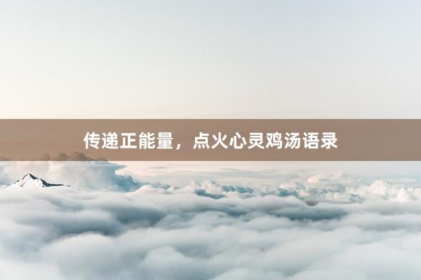 传递正能量，点火心灵鸡汤语录