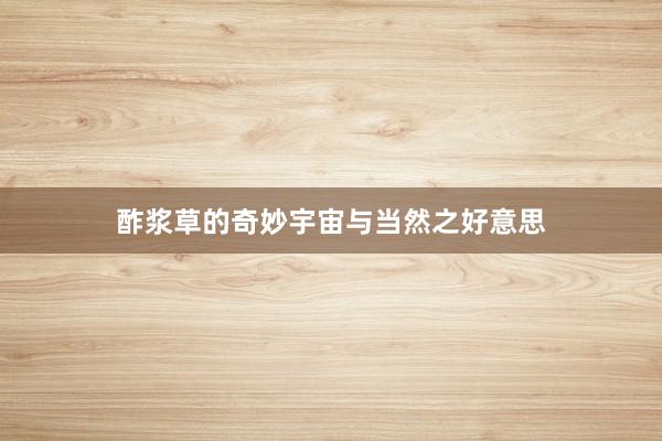 酢浆草的奇妙宇宙与当然之好意思