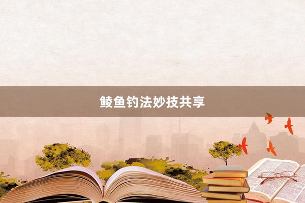 鲮鱼钓法妙技共享