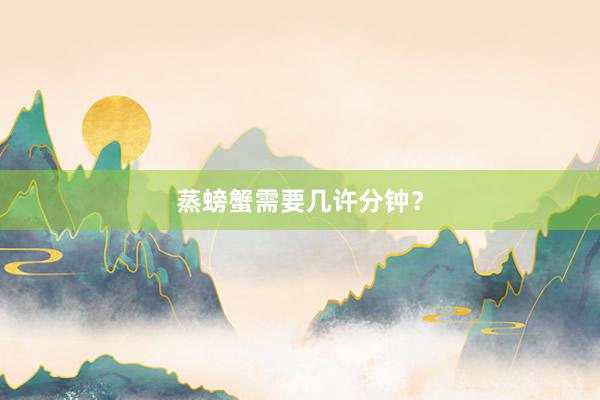 蒸螃蟹需要几许分钟？