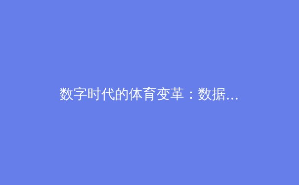 数字时代的体育变革：数据革命如何重塑运动竞技与观赛体验