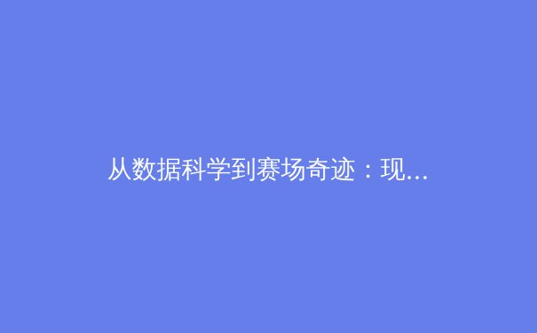 从数据科学到赛场奇迹：现代体育训练的革命性变革 - 4