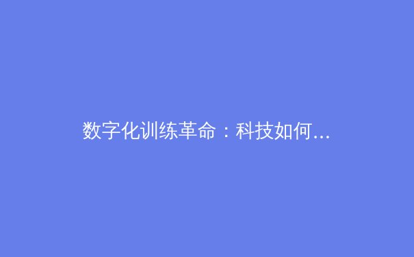 数字化训练革命：科技如何重塑现代体育竞技格局 - 3