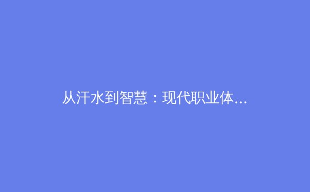 从汗水到智慧：现代职业体育训练背后的科技革命与人文思考